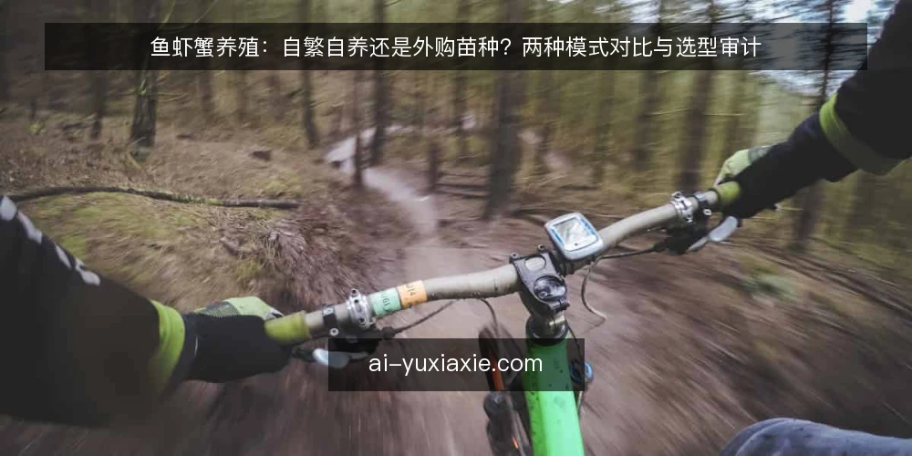 鱼虾蟹养殖：自繁自养还是外购苗种？两种模式对比与选型审计 — 为何现在要重新审计苗种来源 配图