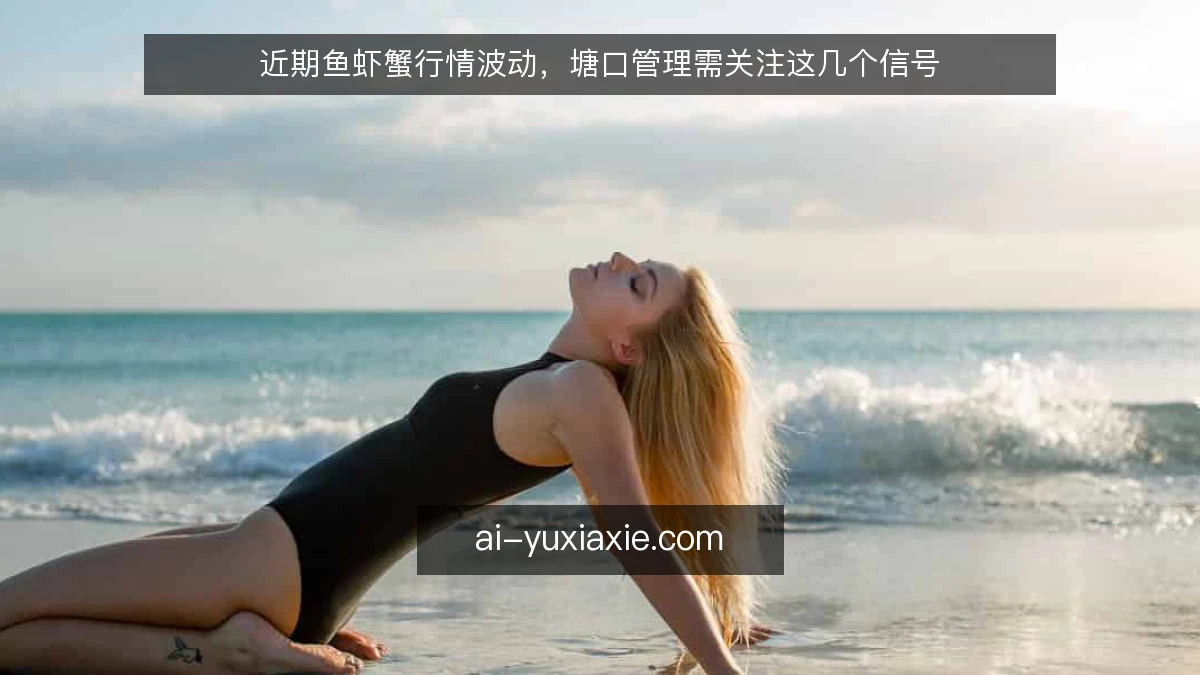 近期鱼虾蟹行情波动,塘口管理需关注这几个信号