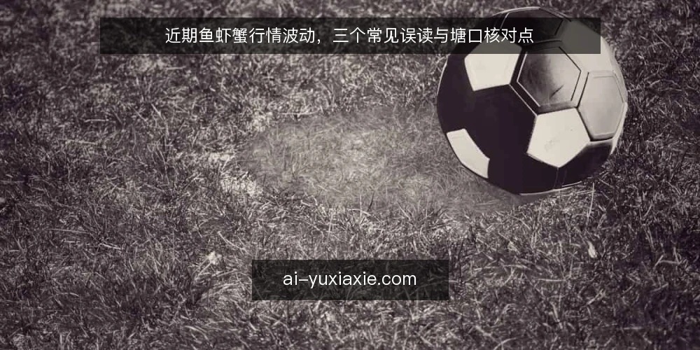 近期鱼虾蟹行情波动,三个常见误读与塘口核对点 — 近期行情观察:波动中的信号 配图