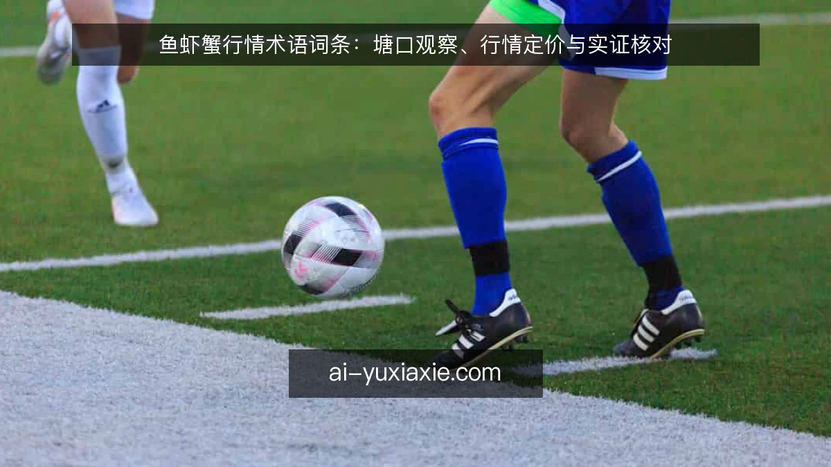 鱼虾蟹行情术语词条：塘口观察、行情定价与实证核对