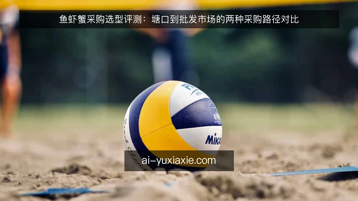 鱼虾蟹采购选型评测：塘口到批发市场的两种采购路径对比