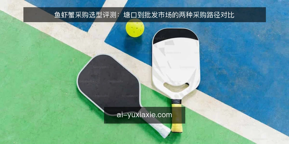 鱼虾蟹采购选型评测：塘口到批发市场的两种采购路径对比 — 先定采购评测标准 配图