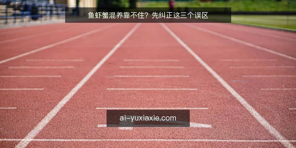 鱼虾蟹混养靠不住？先纠正这三个误区 — 混养就是多放几种这么简单吗 配图