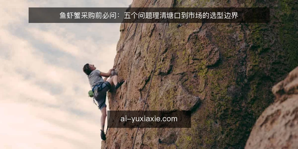 鱼虾蟹采购前必问：五个问题理清塘口到市场的选型边界 — 这次采购到底要解决什么问题？ 配图